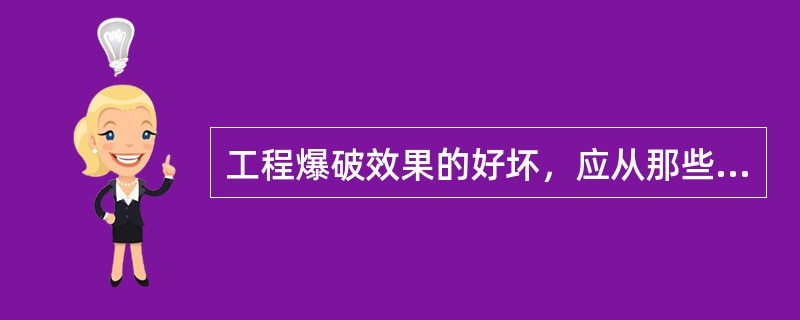 工程爆破效果的好坏，应从那些方面进行评价？