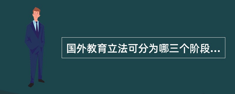 国外教育立法可分为哪三个阶段（）。