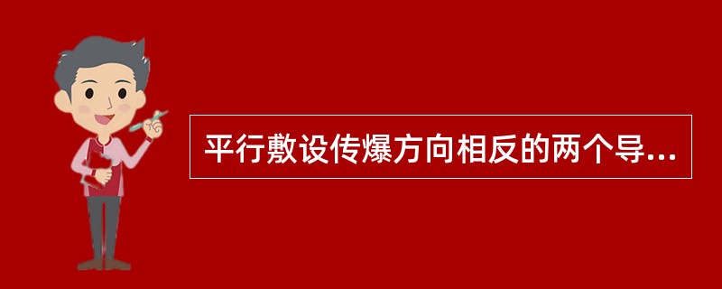 平行敷设传爆方向相反的两个导爆索彼此间距必须大于（）cm。