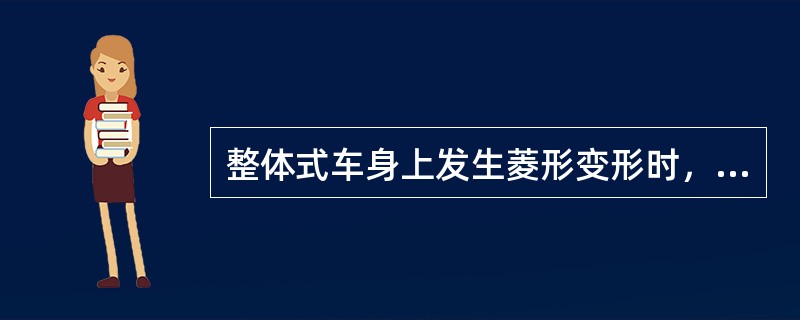 整体式车身上发生菱形变形时，可以在地板上发现皱褶和弯曲变形。