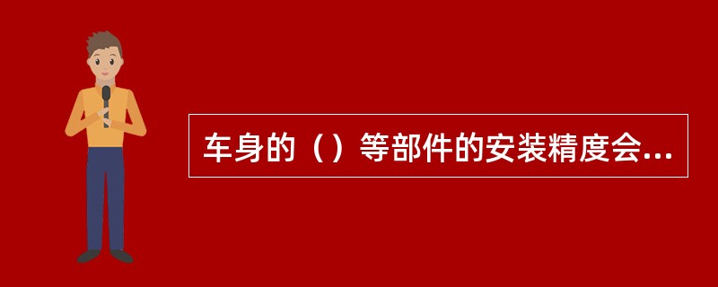 车身的（）等部件的安装精度会影响后轮的定位参数。