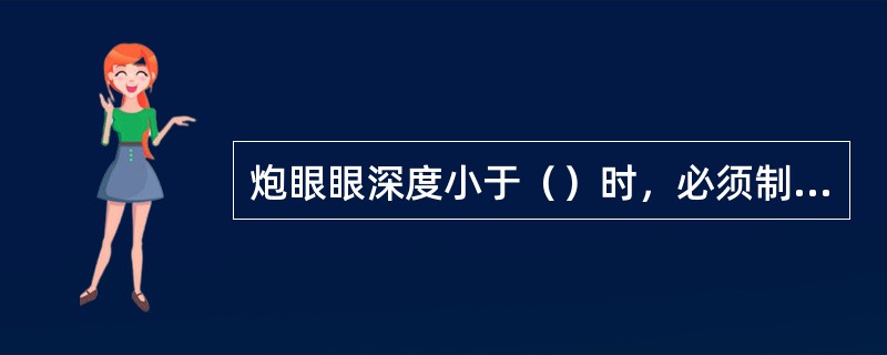 炮眼眼深度小于（）时，必须制定措施，经矿总工程师批准，才许放炮。