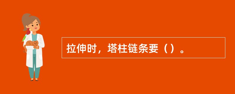 拉伸时，塔柱链条要（）。
