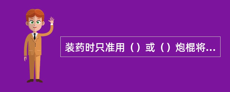 装药时只准用（）或（）炮棍将药卷轻轻推入，不得（）。