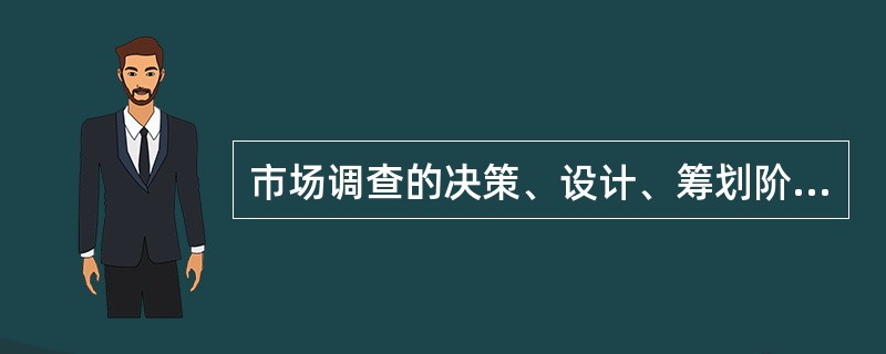 市场调查的决策、设计、筹划阶段是指（）。