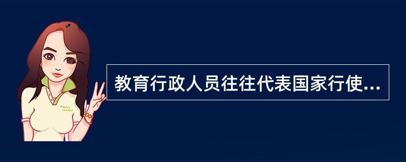 教育行政人员往往代表国家行使权力，对教育事业进行领导，这体现了教育行政的（）。