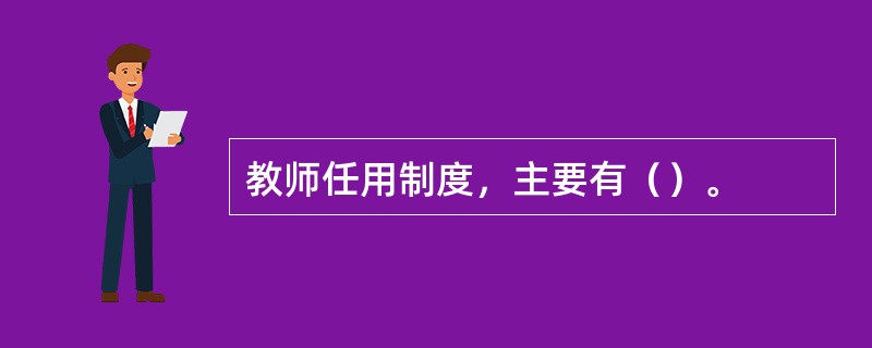 教师任用制度，主要有（）。