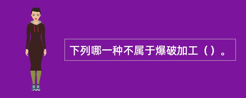 下列哪一种不属于爆破加工（）。
