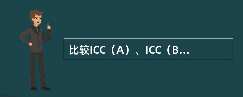 比较ICC（A）、ICC（B）、ICC（C）的异同？