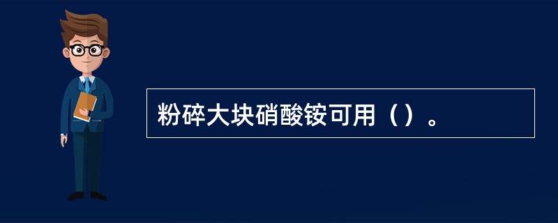 粉碎大块硝酸铵可用（）。