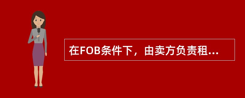 在FOB条件下，由卖方负责租船或订舱，支付运费。