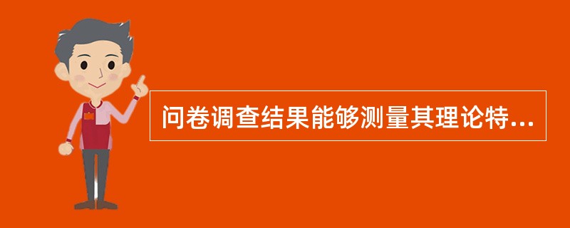 问卷调查结果能够测量其理论特征，即问卷调查结果与理论预期一致，则认为该问卷具有（