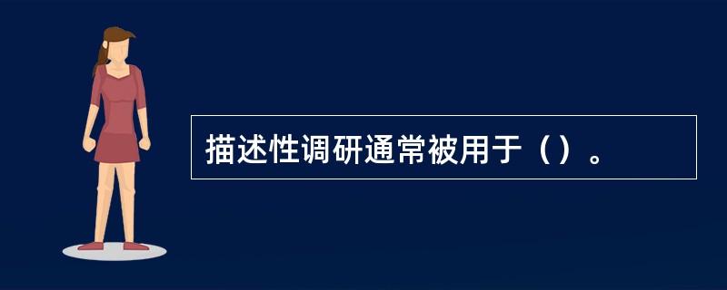 描述性调研通常被用于（）。