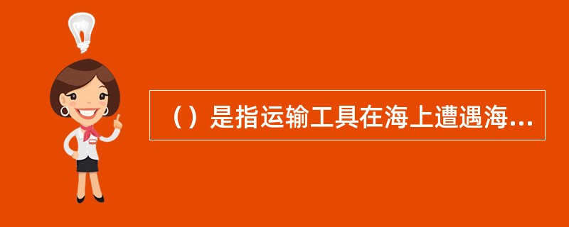 （）是指运输工具在海上遭遇海难后，在中途港或避难港卸货、存仓及续运货物从而产生的