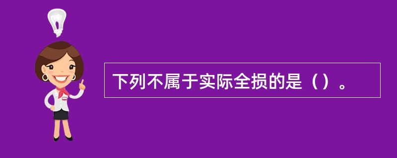 下列不属于实际全损的是（）。