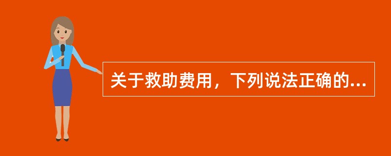 关于救助费用，下列说法正确的是（）。