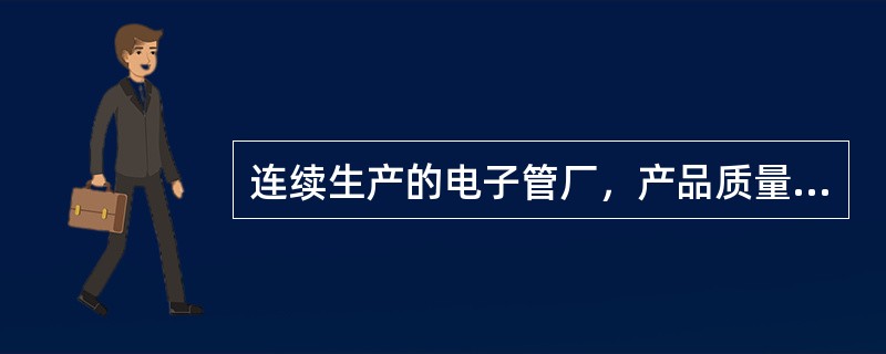 连续生产的电子管厂，产品质量检验是这样安排的，在一天中，每隔半小时抽取一次产品进