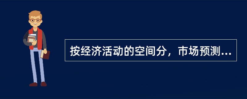 按经济活动的空间分，市场预测有：（）