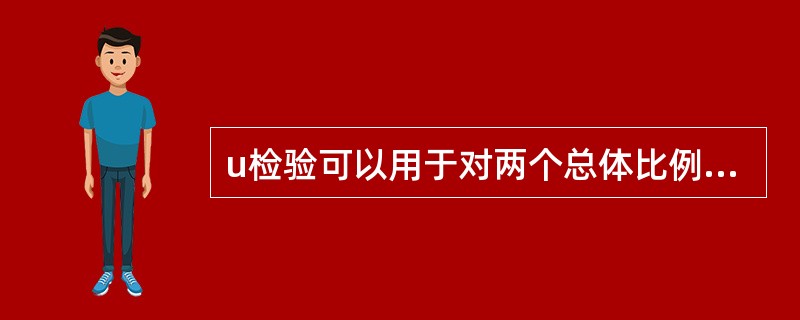 u检验可以用于对两个总体比例的差异评价。