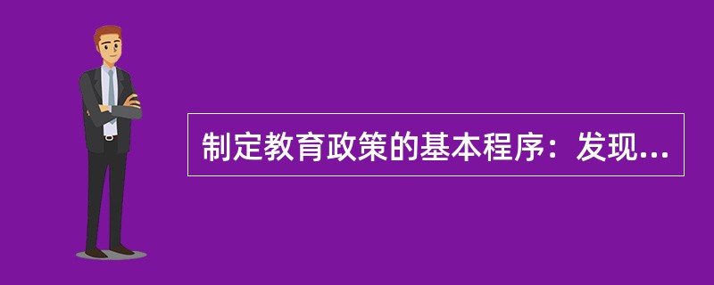 制定教育政策的基本程序：发现问题、（）、形成政策目标和思想、（）、确定政策并予以