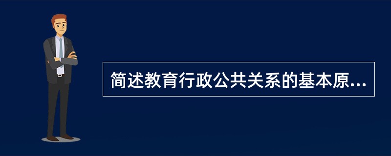 简述教育行政公共关系的基本原则。