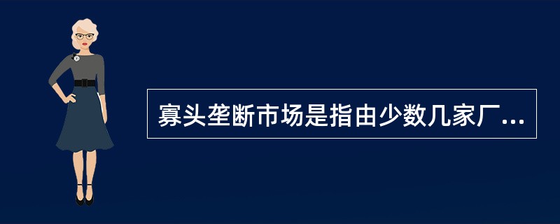 寡头垄断市场是指由少数几家厂商控制的市场，下列说法中错误的是（）。