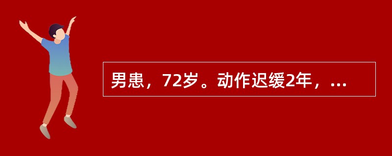 男患，72岁。动作迟缓2年，表现为行走时上肢前后摆动消失，小步态，起步慢，越走越