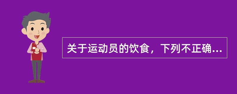 关于运动员的饮食，下列不正确的是（）。