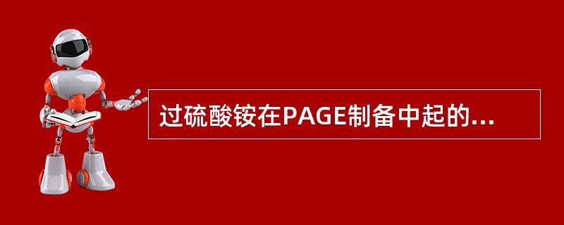 过硫酸铵在PAGE制备中起的作用是（）。