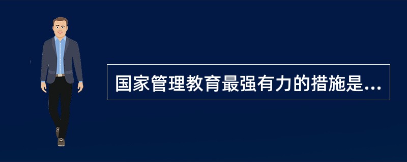 国家管理教育最强有力的措施是（）