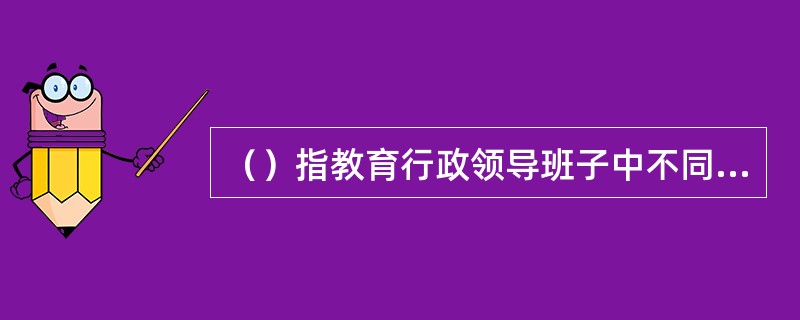 （）指教育行政领导班子中不同智能类型的人的配比组合。