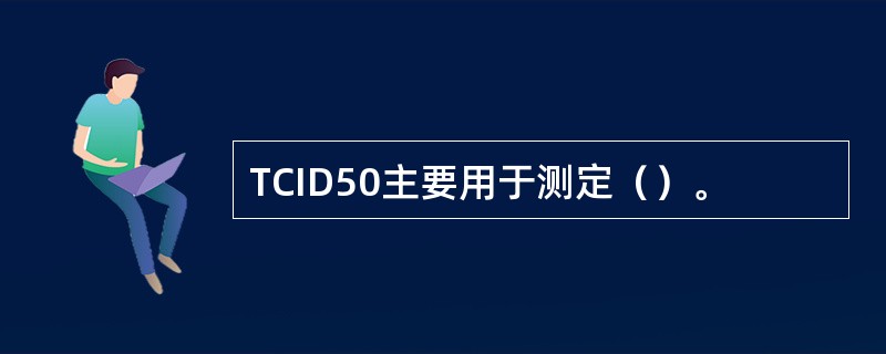 TCID50主要用于测定（）。