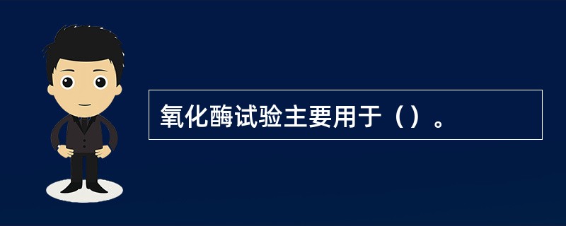 氧化酶试验主要用于（）。