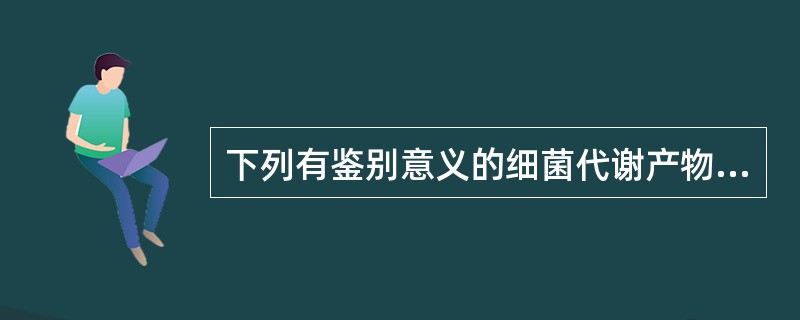 下列有鉴别意义的细菌代谢产物是（）。