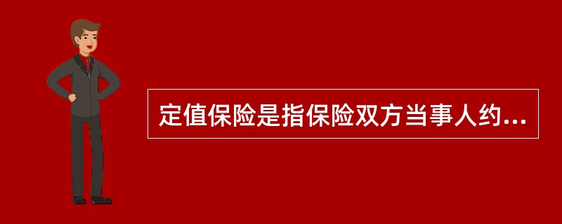 定值保险是指保险双方当事人约定保险金额，并把它订立在保险合同内的保险。