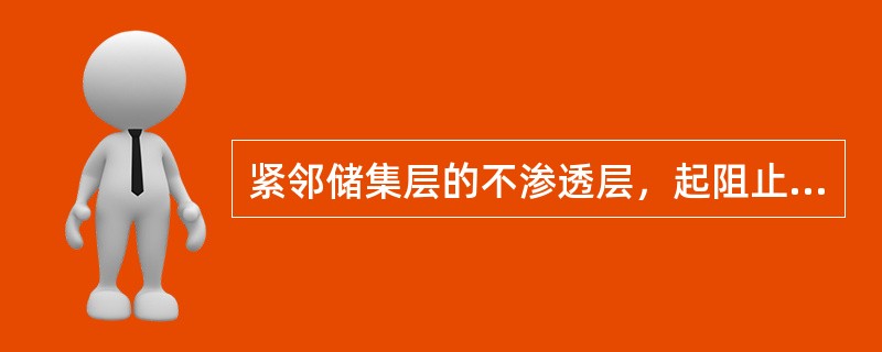 紧邻储集层的不渗透层，起阻止油气向上逸散作用的地层叫（）。