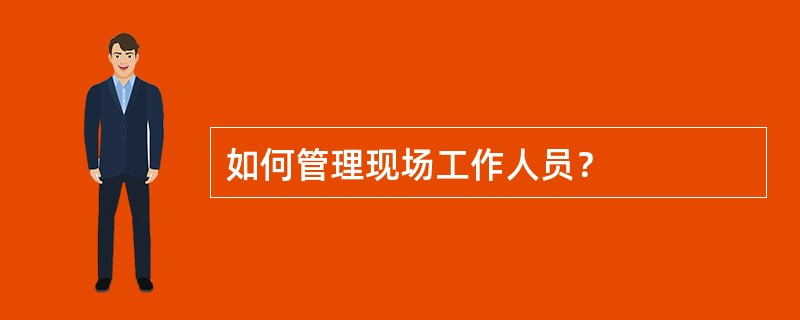 如何管理现场工作人员？