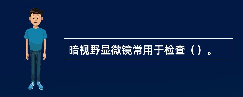 暗视野显微镜常用于检查（）。