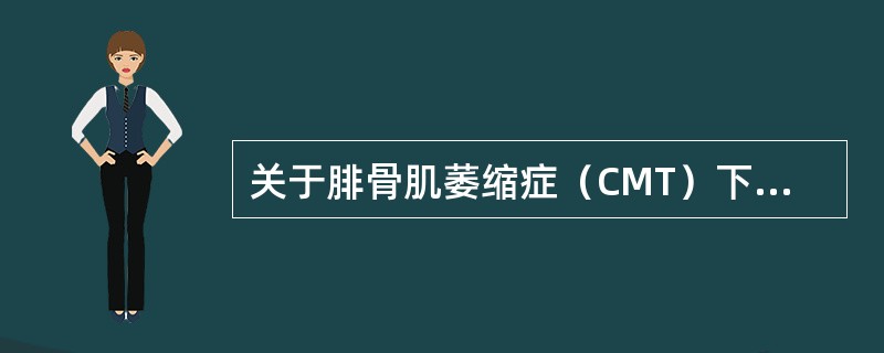 关于腓骨肌萎缩症（CMT）下面哪项描述是不正确的（）