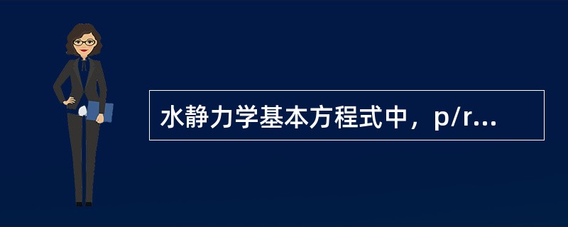 水静力学基本方程式中，p/r代表单位重量液体具有的（）。