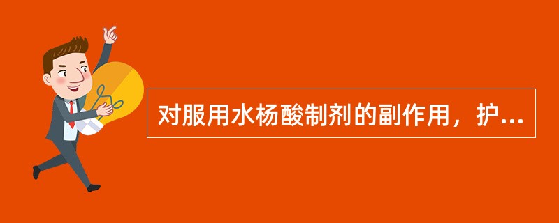 对服用水杨酸制剂的副作用，护理上以下哪项措施是不适当的是（）