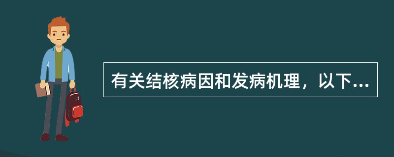 有关结核病因和发病机理，以下叙述哪项是错误的（）