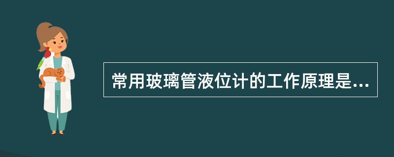 常用玻璃管液位计的工作原理是（）。