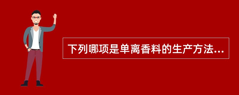 下列哪项是单离香料的生产方法：（）。