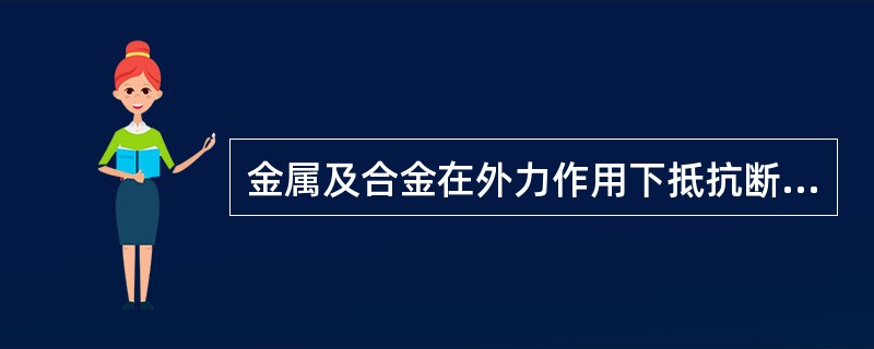 金属及合金在外力作用下抵抗断裂的能力称为（）