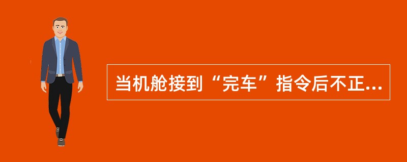 当机舱接到“完车”指令后不正确的操作是（）。