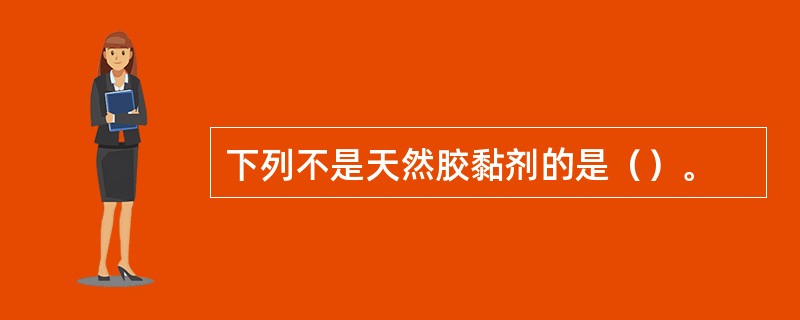 下列不是天然胶黏剂的是（）。