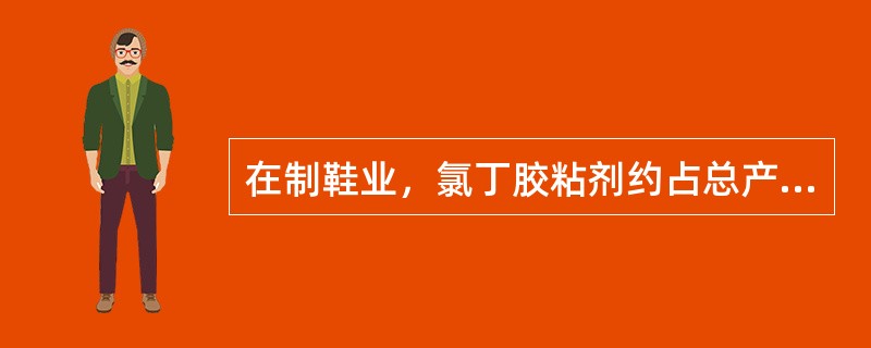 在制鞋业，氯丁胶粘剂约占总产量的（）以上。