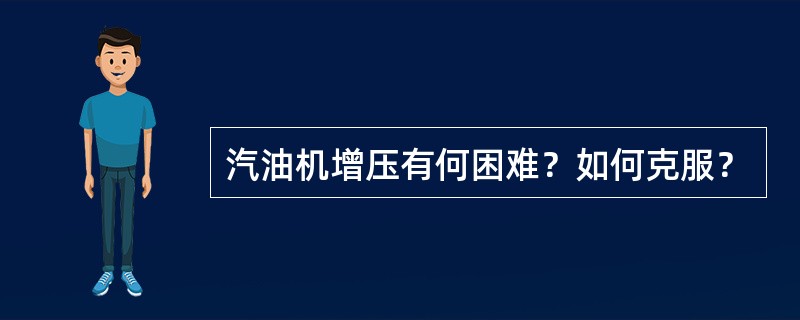 汽油机增压有何困难？如何克服？