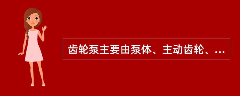 齿轮泵主要由泵体、主动齿轮、从动齿轮、（）前后盖板、传动轴及安全阀组成。